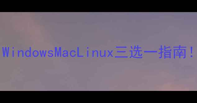 图片 🔥电脑系统怎么选？WindowsMacLinux三选一指南！新手必看避坑攻略1