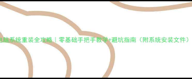 电脑系统重装全攻略零基础手把手教学避坑指南附系统安装文件