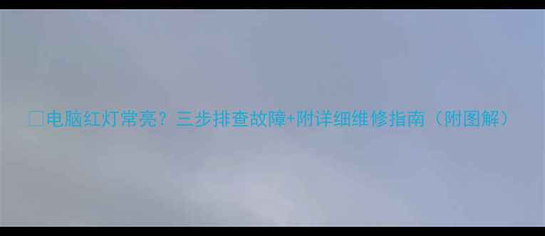 图片 🔥电脑红灯常亮？三步排查故障+附详细维修指南（附图解）