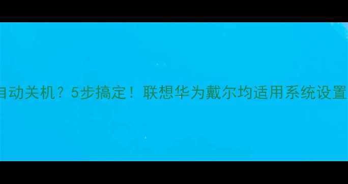 图片 🔥电脑自动关机？5步搞定！联想华为戴尔均适用系统设置全攻略2