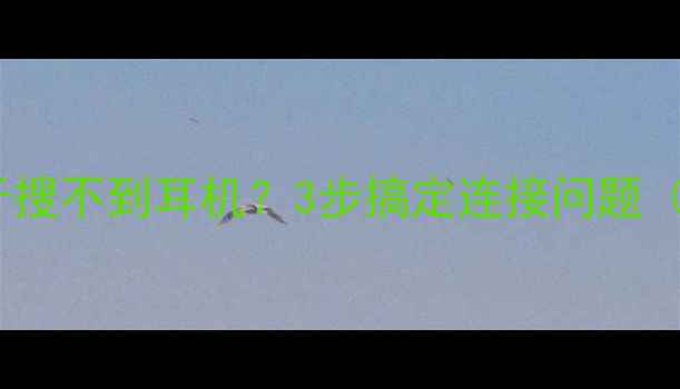 图片 🔥电脑蓝牙搜不到耳机？3步搞定连接问题（附图解）2
