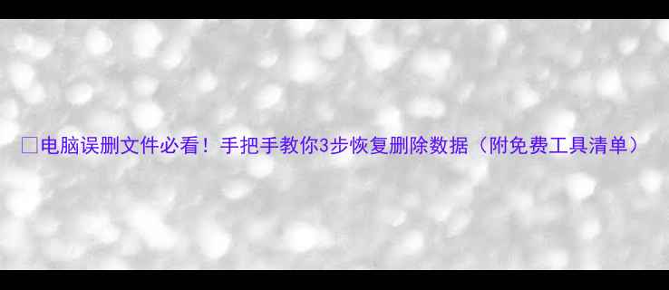 图片 🔥电脑误删文件必看！手把手教你3步恢复删除数据（附免费工具清单）