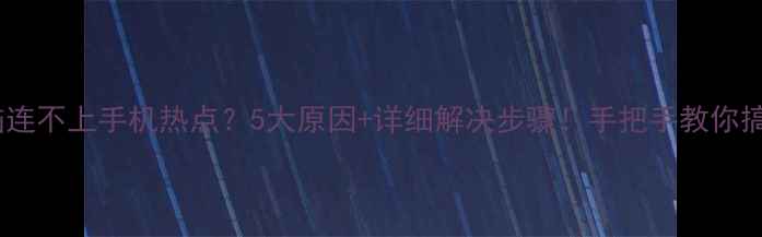 图片 🔥电脑连不上手机热点？5大原因+详细解决步骤！手把手教你搞定！1