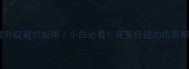 图片 🔥电脑配置升级避坑指南｜小白必看！花冤枉钱的坑都帮你踩过了1