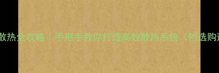 图片 🔥电脑铜管散热全攻略｜手把手教你打造高效散热系统（附选购避坑指南）1