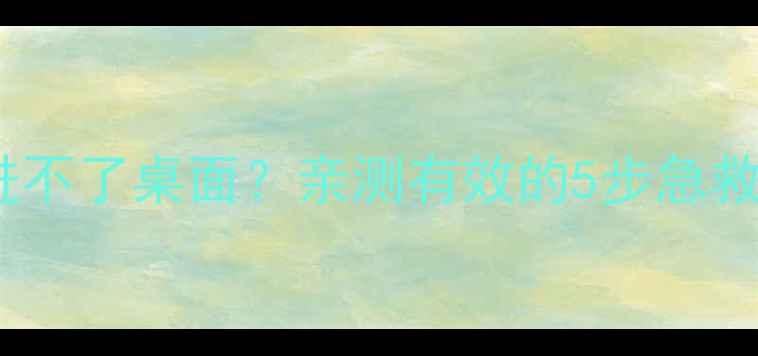 电脑黑屏无法开机笔记本进不了桌面亲测有效的5步急救指南手把手教你快速恢复