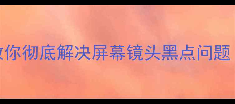 图片 🔥相机出现黑点？3步教你彻底解决屏幕镜头黑点问题！附专业清洁工具推荐2