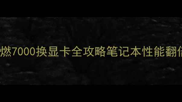 图片 🔥省下7000元！燃7000换显卡全攻略笔记本性能翻倍秘籍大公开！1