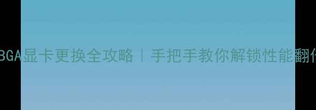 图片 🔥笔记本BGA显卡更换全攻略｜手把手教你解锁性能翻倍技巧🔥1