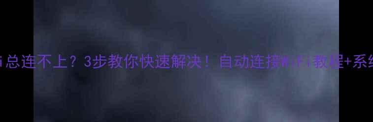 图片 🔥笔记本WiFi总连不上？3步教你快速解决！自动连接WiFi教程+系统设置全攻略