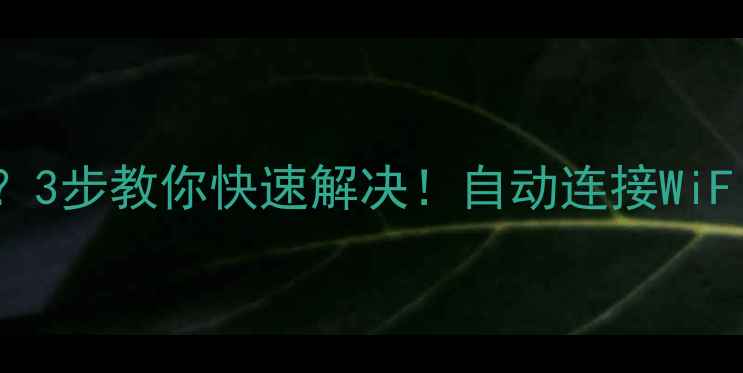 图片 🔥笔记本WiFi总连不上？3步教你快速解决！自动连接WiFi教程+系统设置全攻略1