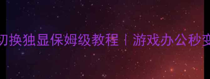 图片 🔥笔记本双显卡切换独显保姆级教程｜游戏办公秒变生产力工具🎮💻