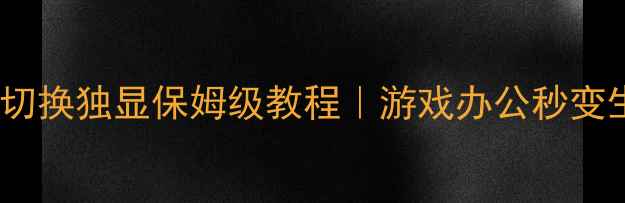 图片 🔥笔记本双显卡切换独显保姆级教程｜游戏办公秒变生产力工具🎮💻2