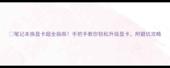 图片 🔥笔记本换显卡超全指南！手把手教你轻松升级显卡，附避坑攻略