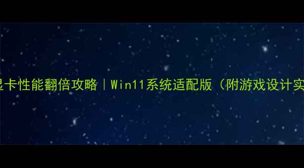 笔记本显卡性能翻倍攻略Win11系统适配版附游戏设计实测