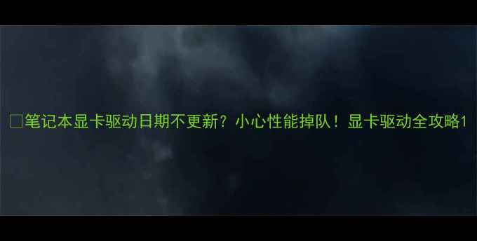 图片 🔥笔记本显卡驱动日期不更新？小心性能掉队！显卡驱动全攻略1