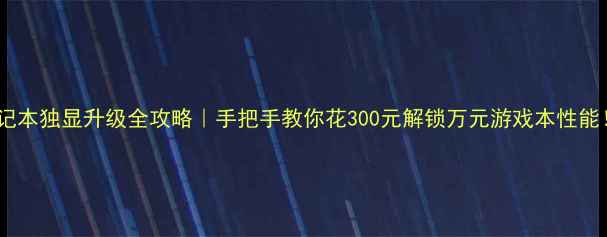 图片 🔥笔记本独显升级全攻略｜手把手教你花300元解锁万元游戏本性能！🎮1