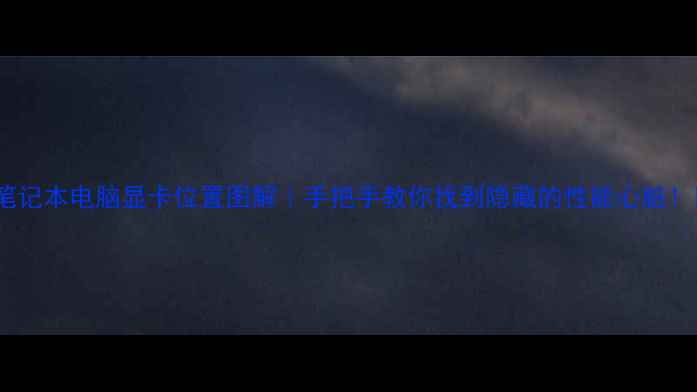 图片 🔥笔记本电脑显卡位置图解｜手把手教你找到隐藏的性能心脏！📌1