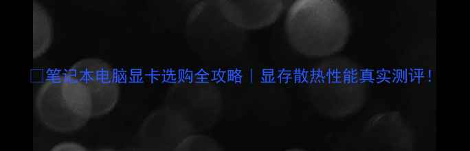 图片 🔥笔记本电脑显卡选购全攻略｜显存散热性能真实测评！