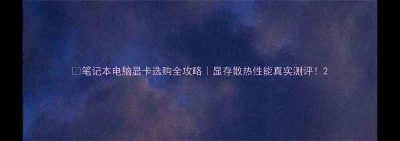 图片 🔥笔记本电脑显卡选购全攻略｜显存散热性能真实测评！2