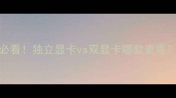图片 🔥笔记本选购必看！独立显卡vs双显卡哪款更香？附避坑指南💻