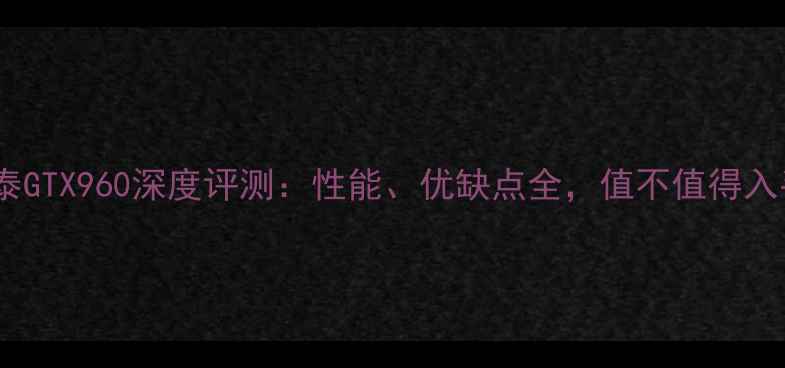 图片 🔥索泰GTX960深度评测：性能、优缺点全，值不值得入手？1