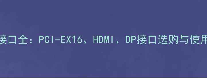 图片 🔥索泰显卡接口全：PCI-EX16、HDMI、DP接口选购与使用避坑指南🔥