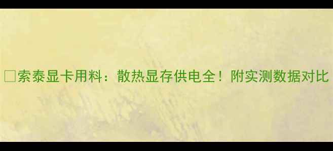 图片 🔥索泰显卡用料：散热显存供电全！附实测数据对比