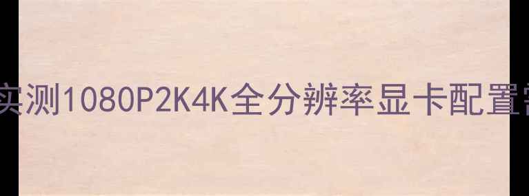 图片 🔥绝地求生吃显卡？实测1080P2K4K全分辨率显卡配置需求！附避坑指南🔥1