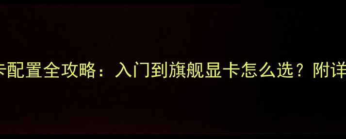 图片 🔥绝地求生显卡配置全攻略：入门到旗舰显卡怎么选？附详细参数对比表1