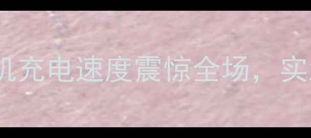 图片 🔥续航王者！手机充电速度震惊全场，实测数据大公开🔥1