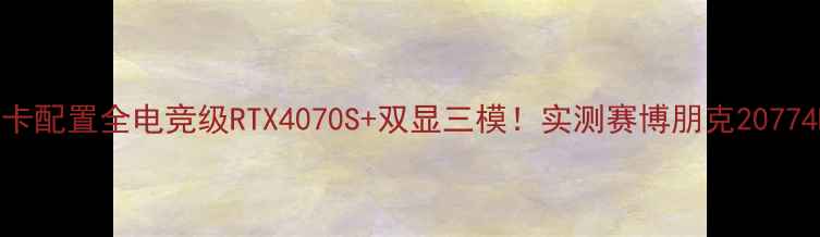 图片 🔥网鱼网咖显卡配置全电竞级RTX4070S+双显三模！实测赛博朋克20774K画质表现🎮1