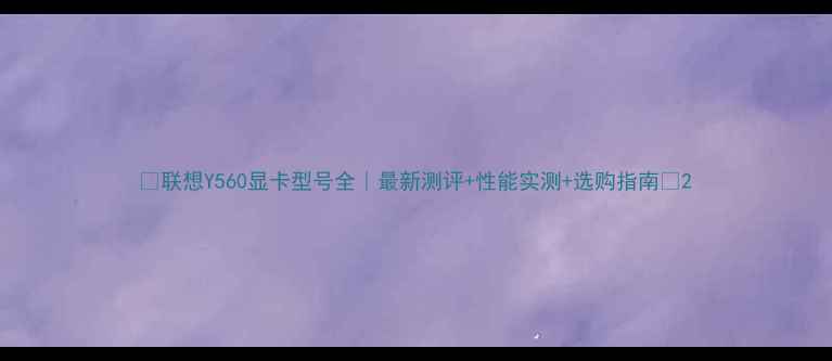 图片 🔥联想Y560显卡型号全｜最新测评+性能实测+选购指南💻2