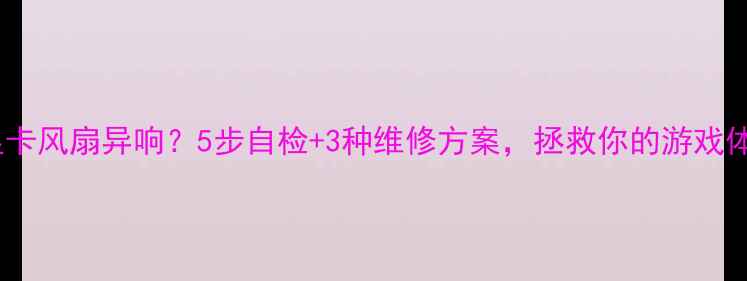 图片 🔥联想显卡风扇异响？5步自检+3种维修方案，拯救你的游戏体验！💻1
