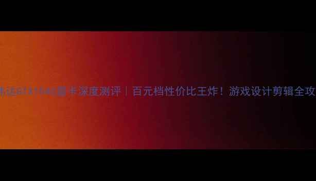 图片 🔥英伟达GTX1040显卡深度测评｜百元档性价比王炸！游戏设计剪辑全攻略💻1