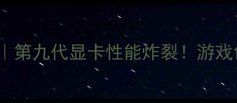 图片 🔥英伟达RTX4090深度｜第九代显卡性能炸裂！游戏创作党必看选购指南🔥