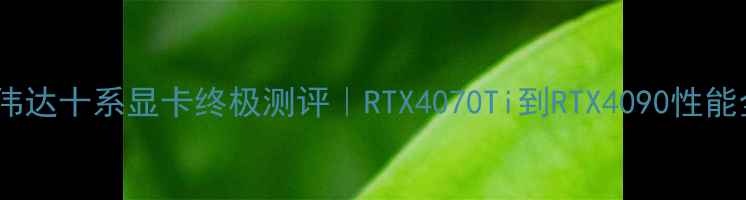 图片 🔥英伟达十系显卡终极测评｜RTX4070Ti到RTX4090性能全🔥1