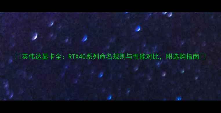 图片 🔥英伟达显卡全：RTX40系列命名规则与性能对比，附选购指南💻