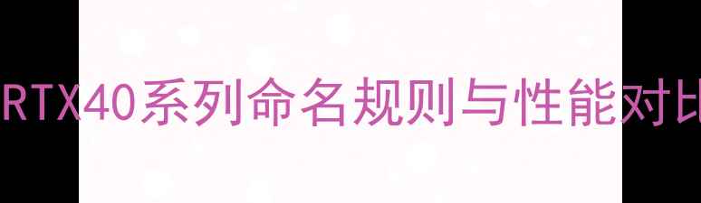英伟达显卡全RTX40系列命名规则与性能对比附选购指南