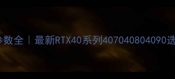 图片 🔥英伟达显卡参数全｜最新RTX40系列407040804090选购避坑指南🔥1