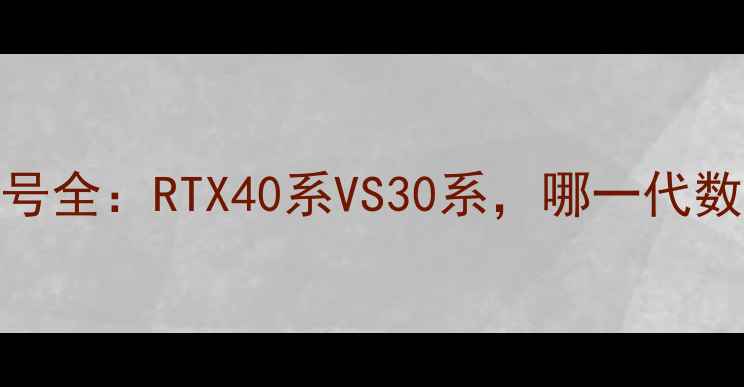 图片 🔥英伟达显卡型号全：RTX40系VS30系，哪一代数字命名更值？💻