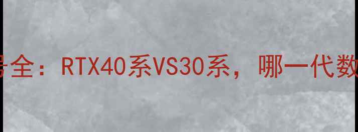 图片 🔥英伟达显卡型号全：RTX40系VS30系，哪一代数字命名更值？💻1