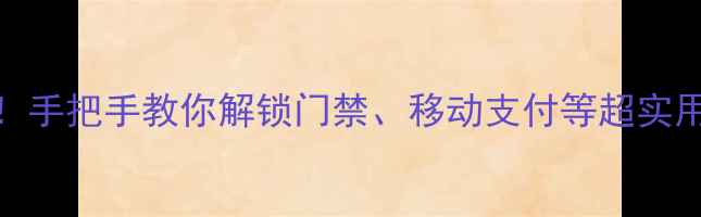 苹果手机NFC功能全攻略手把手教你解锁门禁移动支付等超实用功能附详细设置步骤