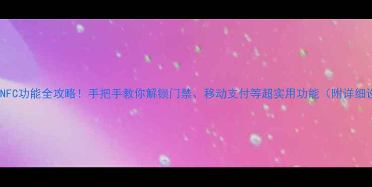 图片 🔥苹果手机NFC功能全攻略！手把手教你解锁门禁、移动支付等超实用功能（附详细设置步骤）2