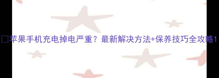 图片 🔥苹果手机充电掉电严重？最新解决方法+保养技巧全攻略1