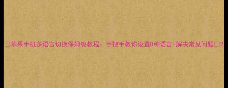图片 🔥苹果手机多语言切换保姆级教程：手把手教你设置8种语言+解决常见问题💡2
