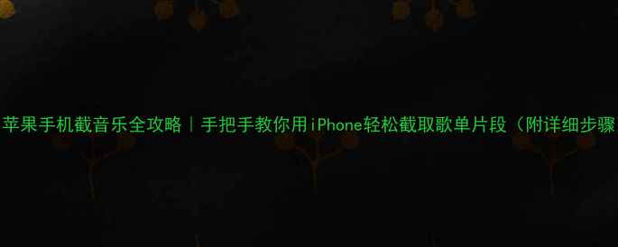 图片 🔥苹果手机截音乐全攻略｜手把手教你用iPhone轻松截取歌单片段（附详细步骤）