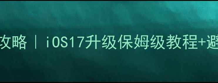图片 🔥苹果手机系统升级全攻略｜iOS17升级保姆级教程+避坑指南（附截图步骤）
