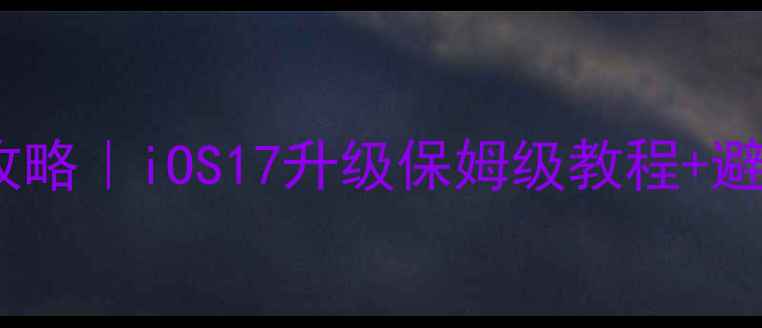 图片 🔥苹果手机系统升级全攻略｜iOS17升级保姆级教程+避坑指南（附截图步骤）1