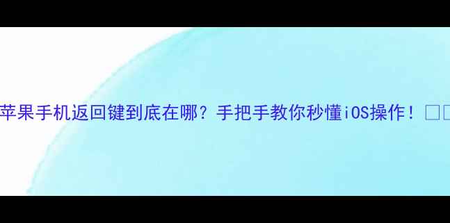 图片 🔥苹果手机返回键到底在哪？手把手教你秒懂iOS操作！📱✨2